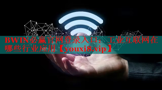 BWIN必贏官網(wǎng)登錄入口：工業(yè)互聯(lián)網(wǎng)在哪些行業(yè)應(yīng)用