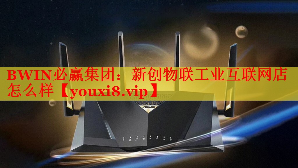 BWIN必贏集團：新創(chuàng)物聯(lián)工業(yè)互聯(lián)網(wǎng)店怎么樣