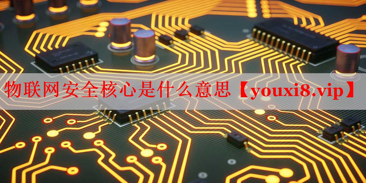 物聯(lián)網(wǎng)安全核心是什么意思