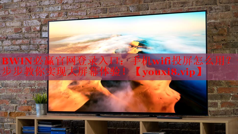 BWIN必贏官網(wǎng)登錄入口：手機wifi投屏怎么用？一步步教你實現(xiàn)大屏幕體驗！