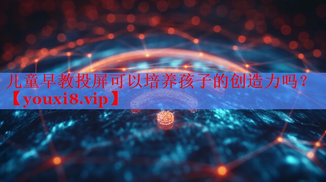 兒童早教投屏可以培養(yǎng)孩子的創(chuàng)造力嗎？