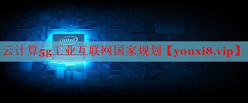 云計(jì)算5g工業(yè)互聯(lián)網(wǎng)國家規(guī)劃