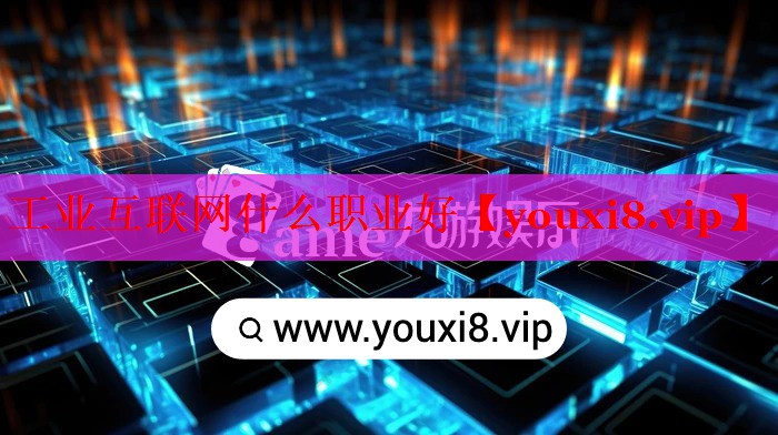 工業(yè)互聯(lián)網(wǎng)什么職業(yè)好