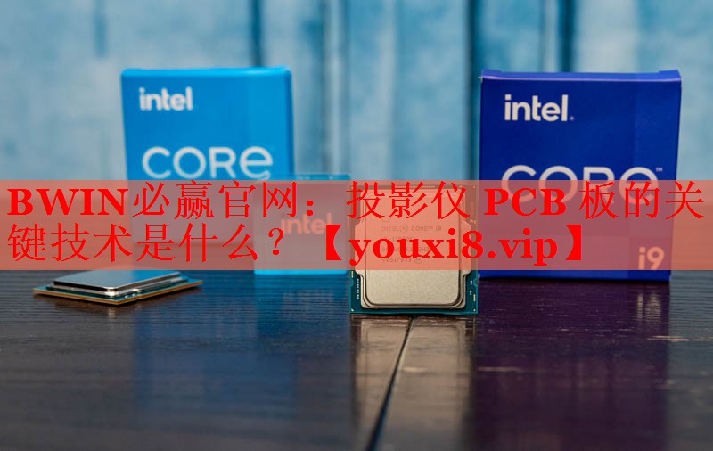 BWIN必贏官網(wǎng)：投影儀 PCB 板的關(guān)鍵技術(shù)是什么？