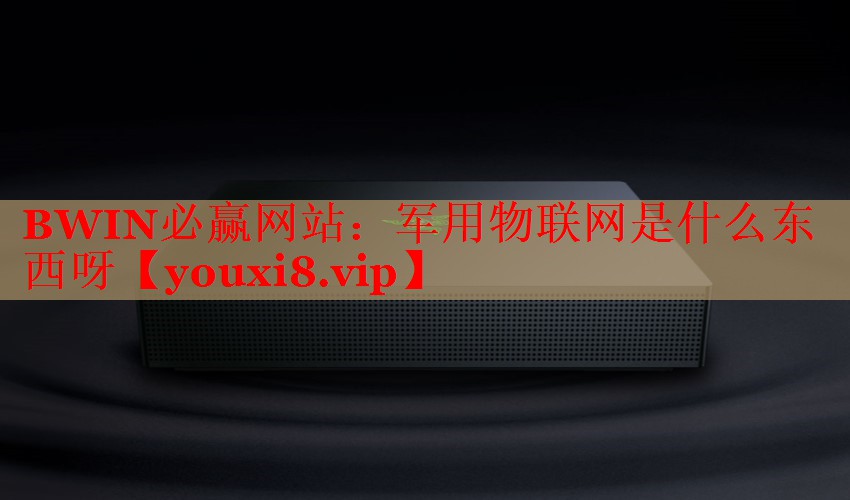 BWIN必贏網(wǎng)站：軍用物聯(lián)網(wǎng)是什么東西呀