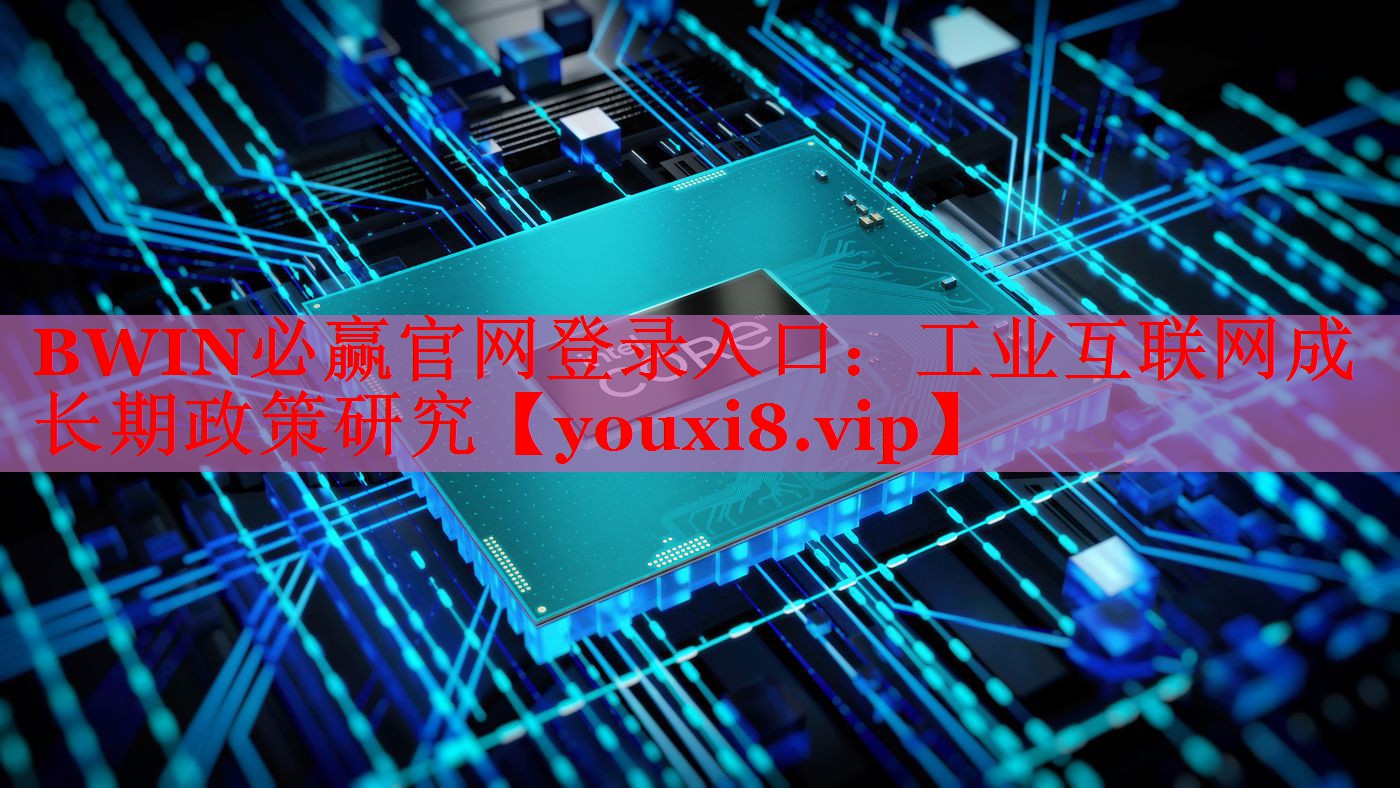 BWIN必贏官網(wǎng)登錄入口：工業(yè)互聯(lián)網(wǎng)成長期政策研究
