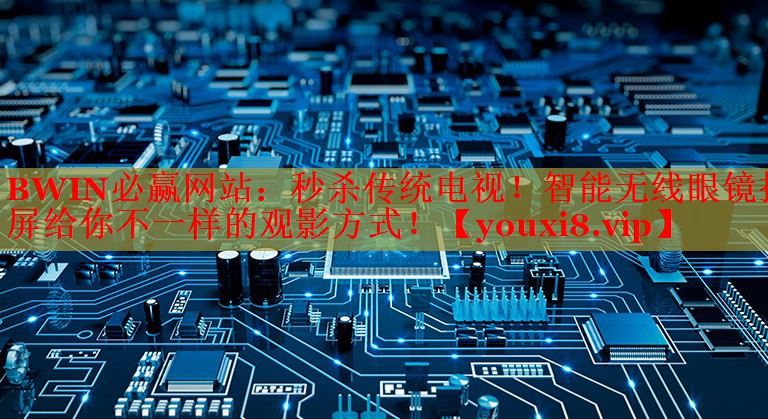 BWIN必贏網(wǎng)站：秒殺傳統(tǒng)電視！智能無線眼鏡投屏給你不一樣的觀影方式！
