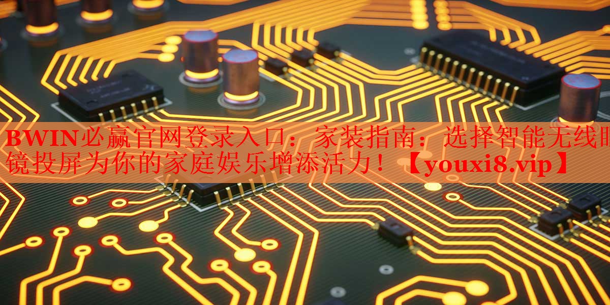 BWIN必贏官網(wǎng)登錄入口：家裝指南：選擇智能無線眼鏡投屏為你的家庭娛樂增添活力！