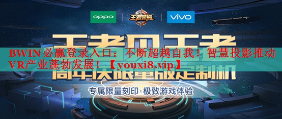 BWIN必贏登錄入口：不斷超越自我！智慧投影推動VR產(chǎn)業(yè)蓬勃發(fā)展！