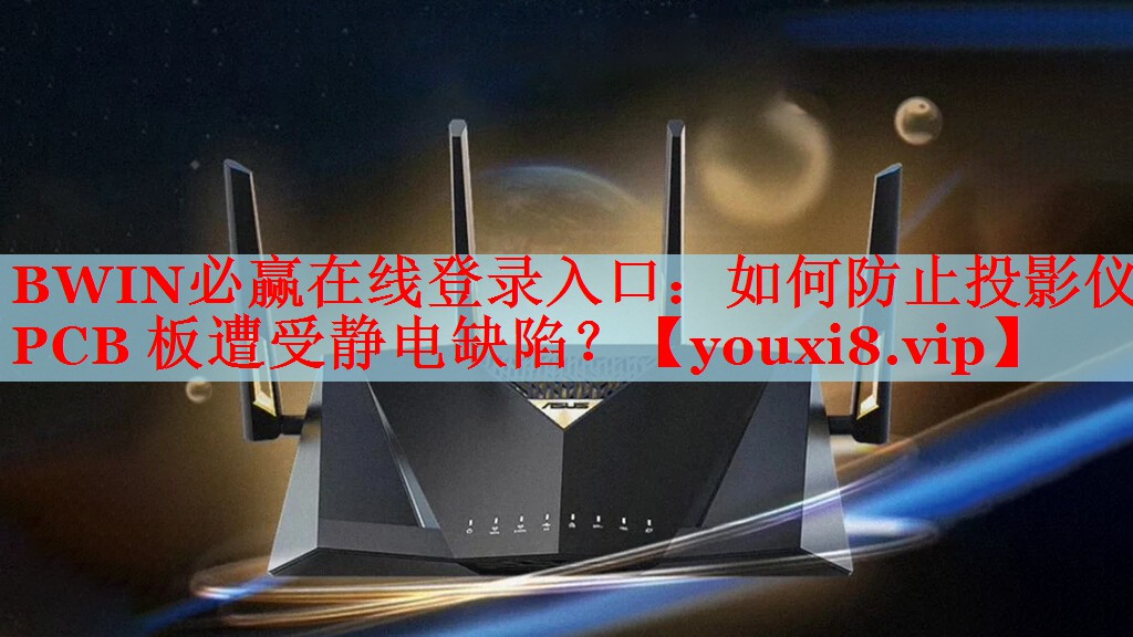 BWIN必贏在線登錄入口：如何防止投影儀 PCB 板遭受靜電缺陷？