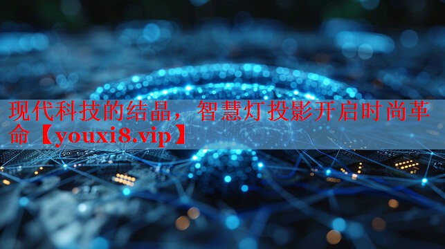現(xiàn)代科技的結(jié)晶，智慧燈投影開(kāi)啟時(shí)尚革命