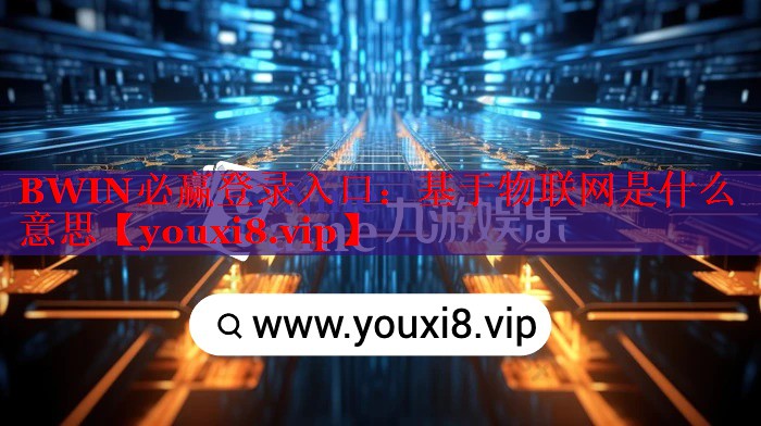 BWIN必贏登錄入口：基于物聯(lián)網(wǎng)是什么意思