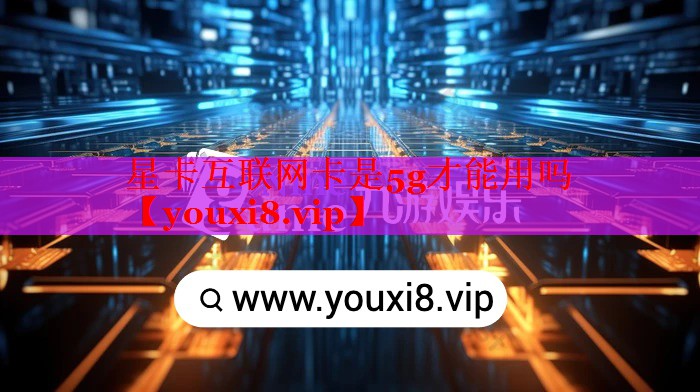 星卡互聯(lián)網(wǎng)卡是5g才能用嗎