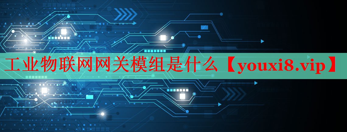 工業(yè)物聯(lián)網(wǎng)網(wǎng)關(guān)模組是什么