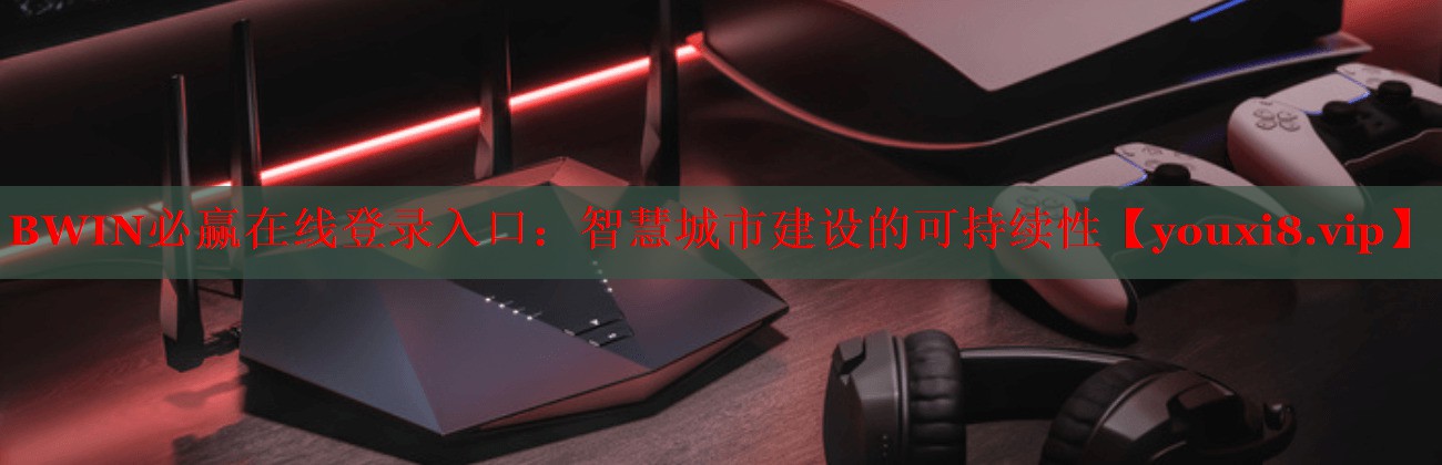 BWIN必贏在線登錄入口：智慧城市建設(shè)的可持續(xù)性