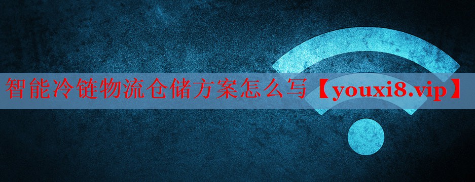 智能冷鏈物流倉儲方案怎么寫