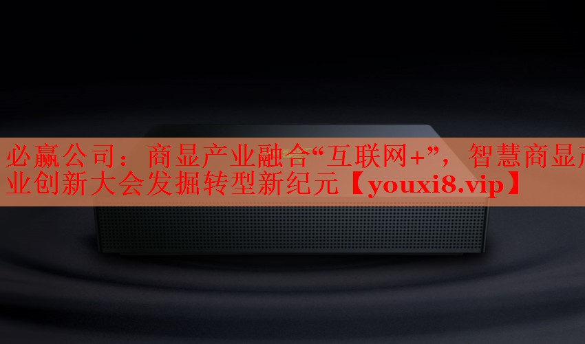必贏公司：商顯產(chǎn)業(yè)融合“互聯(lián)網(wǎng)+”，智慧商顯產(chǎn)業(yè)創(chuàng)新大會發(fā)掘轉(zhuǎn)型新紀(jì)元