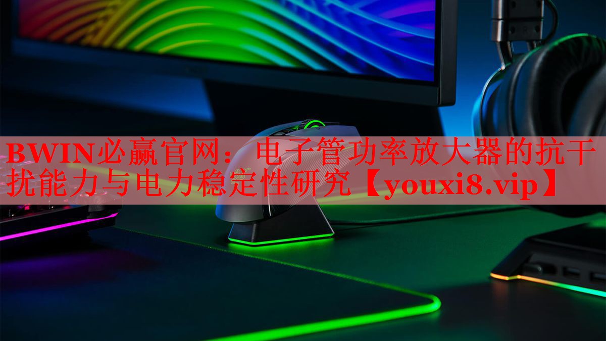 BWIN必贏官網(wǎng)：電子管功率放大器的抗干擾能力與電力穩(wěn)定性研究
