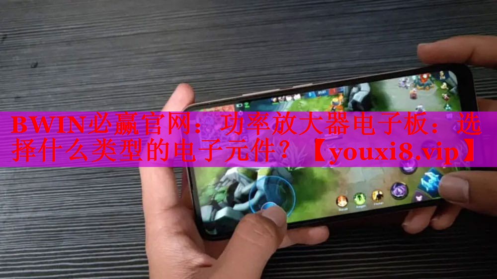BWIN必贏官網(wǎng)：功率放大器電子板：選擇什么類型的電子元件？