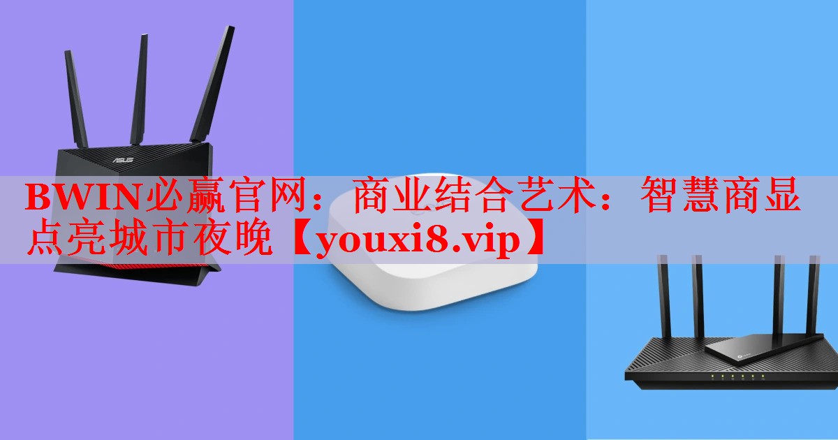 BWIN必贏官網(wǎng)：商業(yè)結(jié)合藝術(shù)：智慧商顯點(diǎn)亮城市夜晚