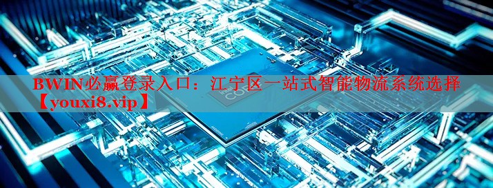 BWIN必贏登錄入口：江寧區(qū)一站式智能物流系統(tǒng)選擇