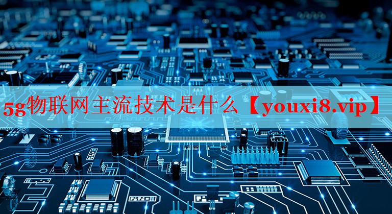 5g物聯(lián)網(wǎng)主流技術(shù)是什么