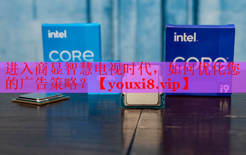 進(jìn)入商顯智慧電視時代，如何優(yōu)化您的廣告策略？