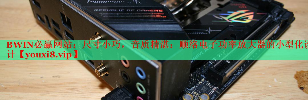 BWIN必贏網(wǎng)站：尺寸小巧，音質(zhì)精湛：順絡電子功率放大器的小型化設計