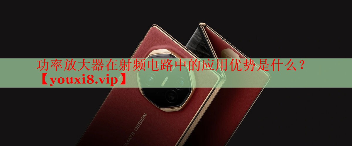 功率放大器在射頻電路中的應(yīng)用優(yōu)勢(shì)是什么？