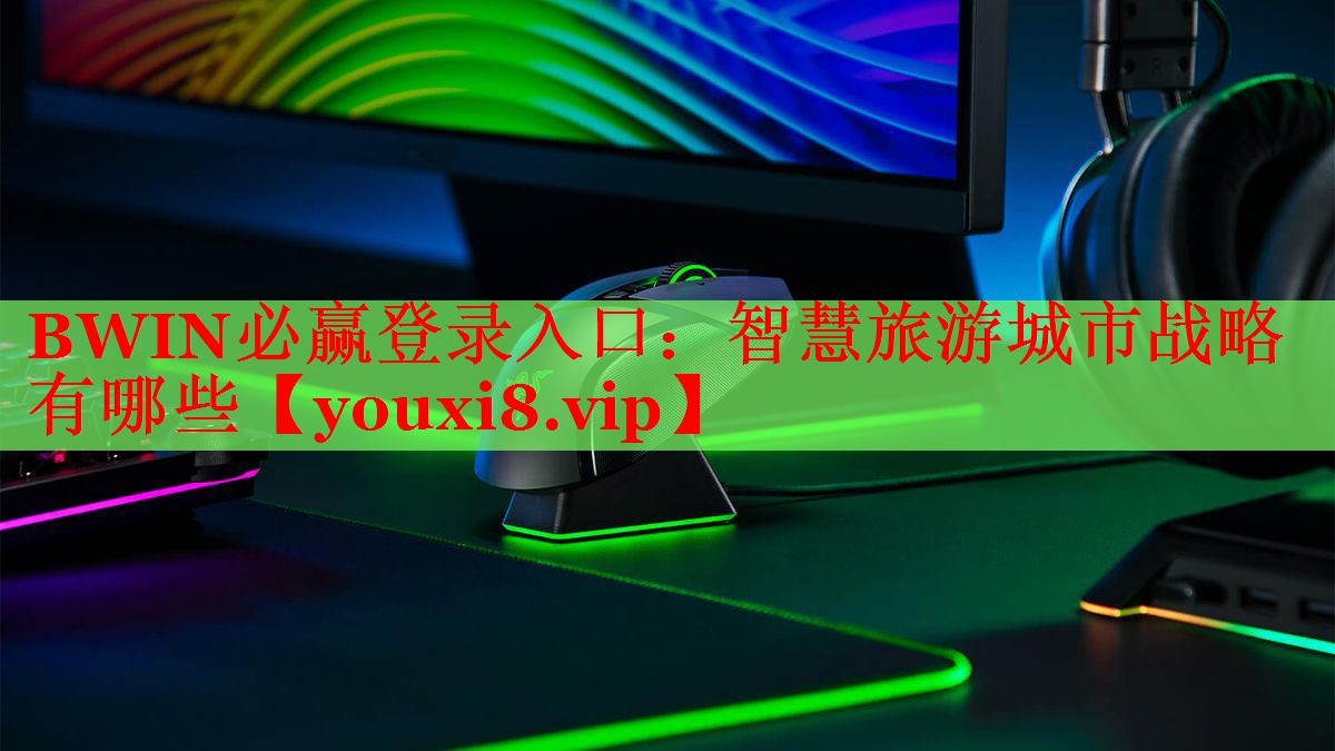 BWIN必贏登錄入口：智慧旅游城市戰(zhàn)略有哪些