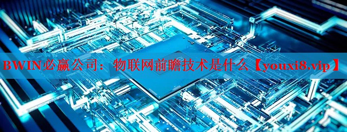 BWIN必贏公司：物聯(lián)網(wǎng)前瞻技術是什么