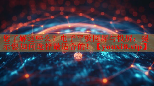 您了解這些么？電子平板同屏與投屏：提示您如何選擇最適合的！
