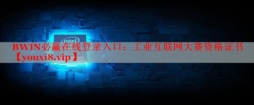 BWIN必贏在線登錄入口：工業(yè)互聯(lián)網(wǎng)大賽資格證書(shū)