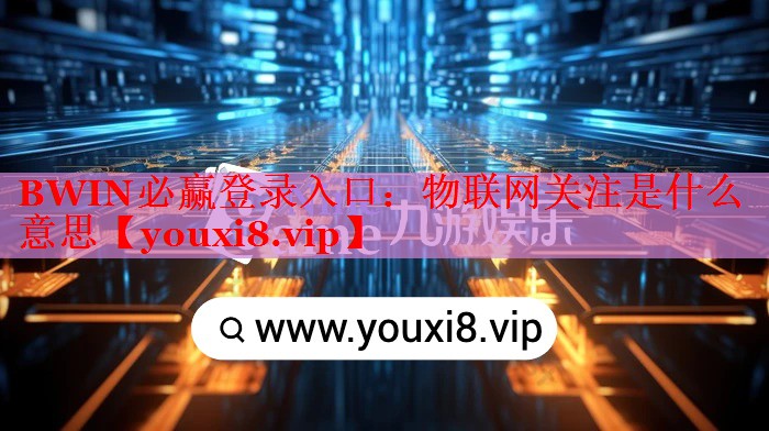 BWIN必贏登錄入口：物聯(lián)網(wǎng)關(guān)注是什么意思