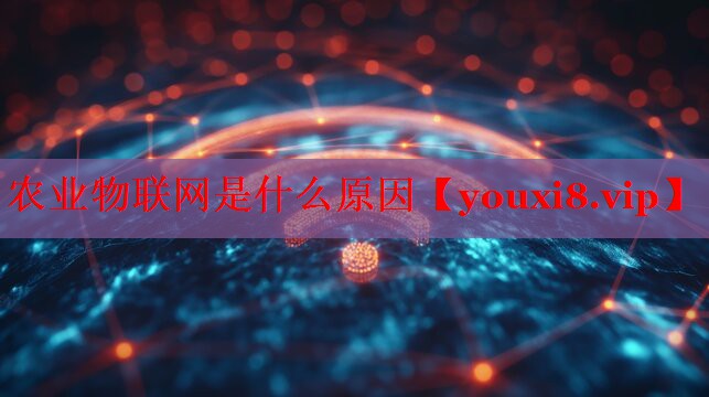 農(nóng)業(yè)物聯(lián)網(wǎng)是什么原因