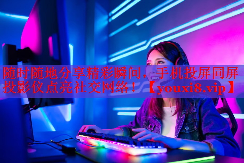 隨時隨地分享精彩瞬間，手機投屏同屏投影儀點亮社交網(wǎng)絡！