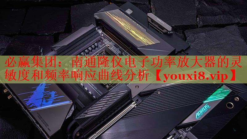 必贏集團：南通隆儀電子功率放大器的靈敏度和頻率響應曲線分析