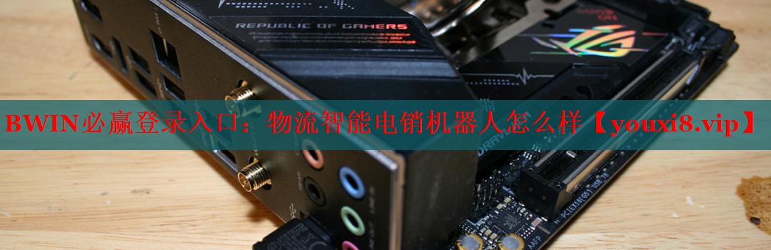 BWIN必贏登錄入口：物流智能電銷機(jī)器人怎么樣