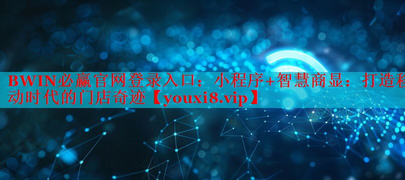 BWIN必贏官網(wǎng)登錄入口：小程序+智慧商顯：打造移動時代的門店奇跡