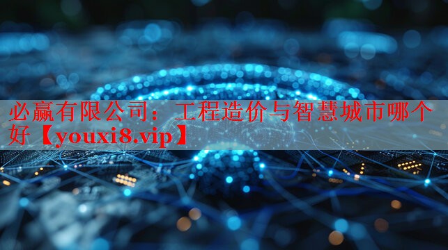 必贏有限公司：工程造價與智慧城市哪個好