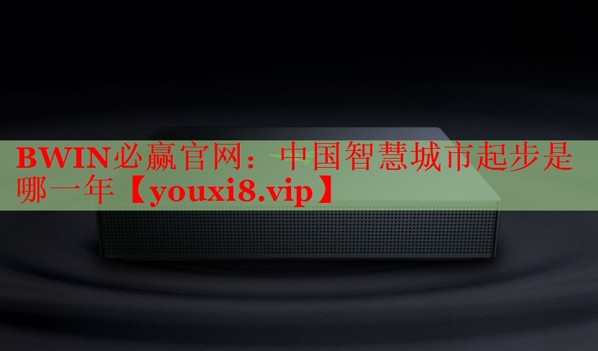 BWIN必贏官網(wǎng)：中國智慧城市起步是哪一年