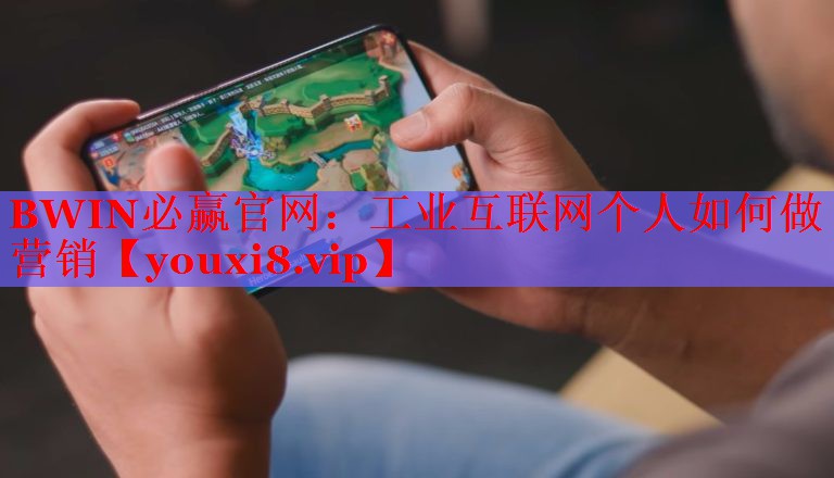 BWIN必贏官網(wǎng)：工業(yè)互聯(lián)網(wǎng)個人如何做營銷