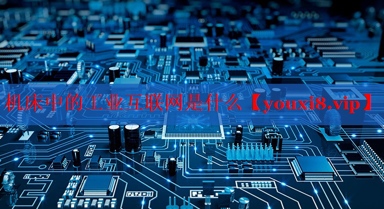 機(jī)床中的工業(yè)互聯(lián)網(wǎng)是什么