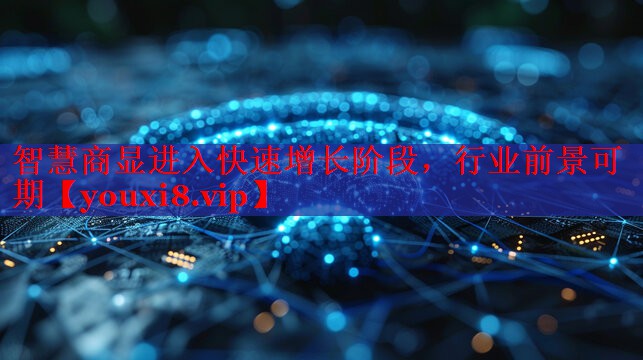 智慧商顯進(jìn)入快速增長階段，行業(yè)前景可期