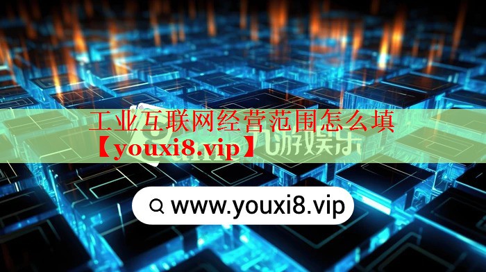 工業(yè)互聯(lián)網(wǎng)經(jīng)營范圍怎么填 工業(yè)互聯(lián)網(wǎng)經(jīng)營范圍怎么填