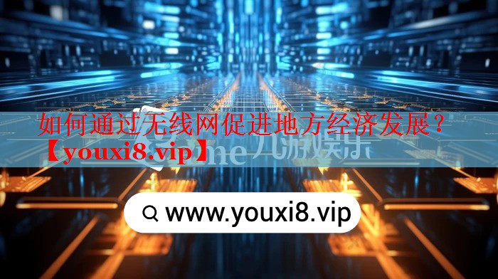如何通過無線網(wǎng)促進地方經(jīng)濟發(fā)展？