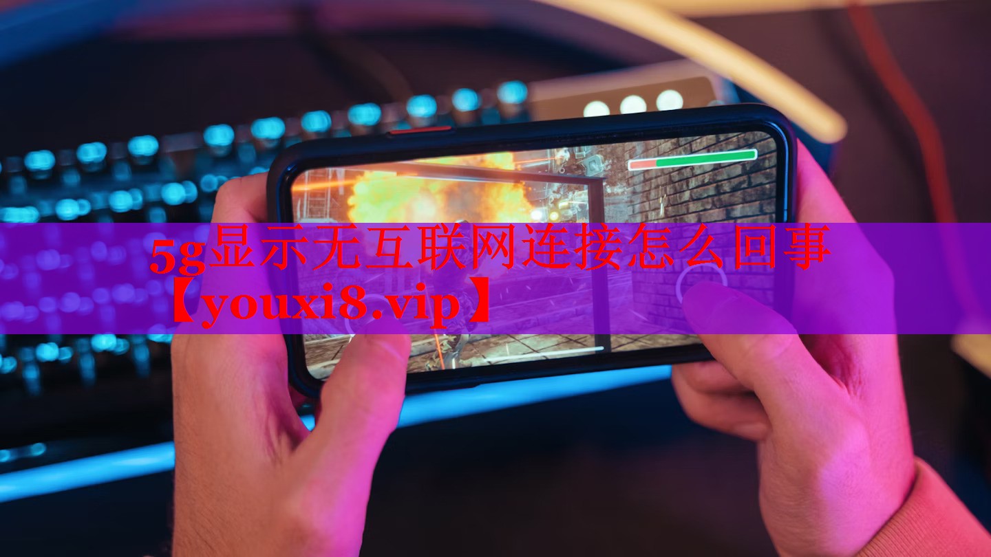 5g顯示無互聯(lián)網(wǎng)連接怎么回事 5g顯示無互聯(lián)網(wǎng)連接怎么回事