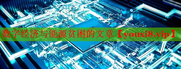 數(shù)字經(jīng)濟(jì)與能源貧困的文章 數(shù)字經(jīng)濟(jì)與能源貧困的文章