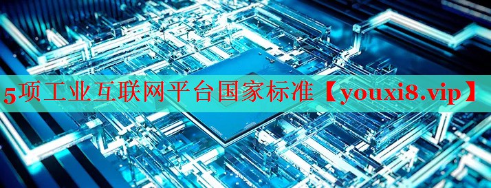 5項工業(yè)互聯(lián)網(wǎng)平臺國家標(biāo)準(zhǔn) 5項工業(yè)互聯(lián)網(wǎng)平臺國家標(biāo)準(zhǔn)