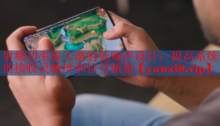 射頻功率放大器的低噪聲設(shè)計(jì):提高系統(tǒng)的接收靈敏度和信號(hào)質(zhì)量 射頻功率放大器的低噪聲設(shè)計(jì):提高系統(tǒng)的接收靈敏度和信號(hào)質(zhì)量